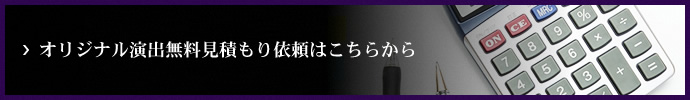 オリジナル演出無料見積もり依頼はこちらから