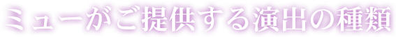 ミューがご提供する演出の種類