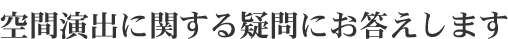 空間演出に関する疑問にお答えします